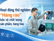 [Longform] Hoạt động thử nghiệm: 'Hàng rào' bảo vệ chất lượng sản phẩm, hàng hóa