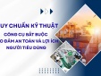 [Longform] Quy chuẩn kỹ thuật: Công cụ bắt buộc bảo đảm an toàn và lợi ích người tiêu dùng