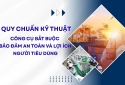 [Longform] Quy chuẩn kỹ thuật: Công cụ bắt buộc bảo đảm an toàn và lợi ích người tiêu dùng