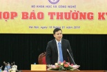 Bộ KH&CN giải đáp nhiều vấn đề nóng tại họp báo thường kỳ quý IV/2018