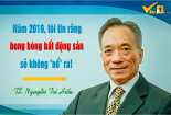 TS. Nguyễn Trí Hiếu: Năm 2019, tôi tin rằng bong bóng bất động sản sẽ không 'nổ' ra!