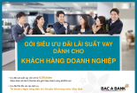 Doanh nghiệp hưởng siêu ưu đãi lãi suất khi vay vốn tại BAC A BANK