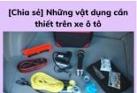 Vật dụng thiết yếu nên có trên ô tô và những lưu ý của chuyên gia