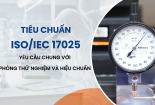 Infographic: ISO/IEC 17025 khẳng định năng lực phòng thử nghiệm và hiệu chuẩn 