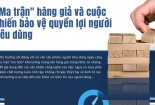 'Ma trận' hàng giả và cuộc chiến bảo vệ quyền lợi người tiêu dùng