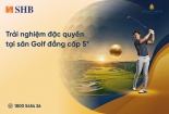 Trải nghiệm đặc quyền golf dành riêng cho khách hàng cao cấp SHB