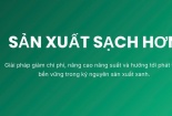 Sản xuất sạch hơn: Giải pháp giảm chi phí, nâng cao năng suất và hướng tới phát triển bền vững