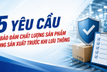 5 yêu cầu bảo đảm chất lượng sản phẩm trong sản xuất trước khi lưu thông 