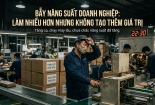 Làm nhiều hơn nhưng không tạo thêm giá trị: Bẫy năng suất doanh nghiệp dễ mắc