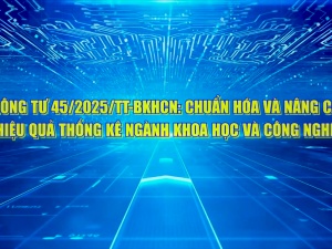 Thông tư 45/2025/TT-BKHCN: Chuẩn hóa, nâng cao hiệu quả thống kê ngành khoa học và công nghệ