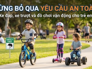Xe đạp, xe trượt, đồ chơi vận động: Đừng bỏ qua yêu cầu an toàn
