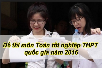 Đề thi môn Toán tốt nghiệp THPT Quốc gia năm 2016 nhanh nhất 