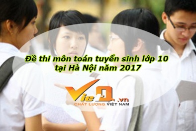 Đề thi môn Toán kỳ thi tuyển sinh lớp 10 Hà Nội năm 2017 nhanh nhất 