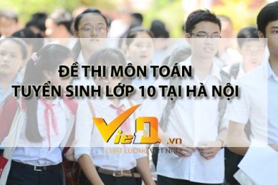 Đề thi môn Toán kỳ thi tuyển sinh vào lớp 10 năm 2018 – 2019 tại Hà Nội