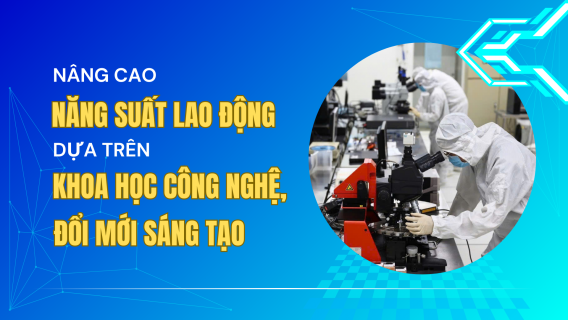 [Longform]: Nâng cao năng suất lao động dựa trên khoa học công nghệ và đổi mới sáng tạo